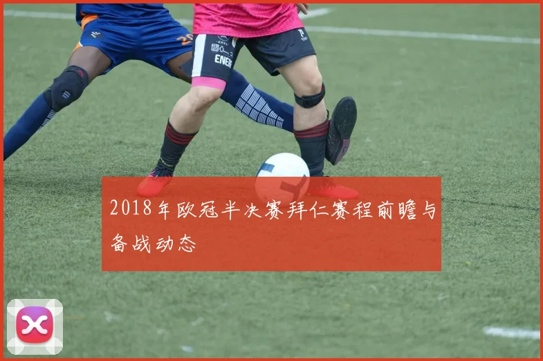 2018年欧冠半决赛拜仁赛程前瞻与备战动态