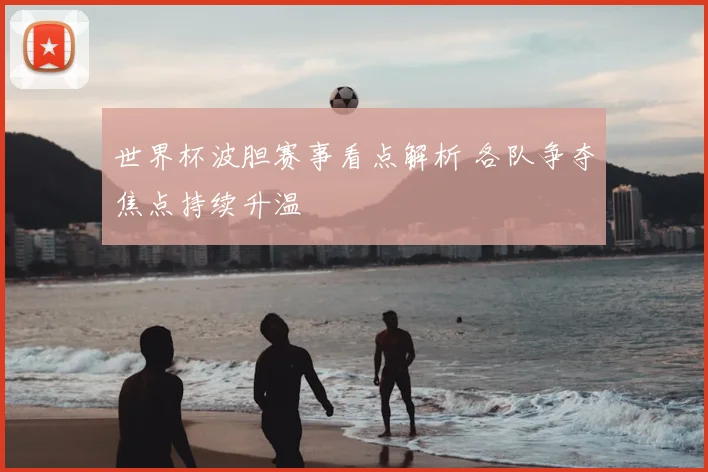 世界杯波胆赛事看点解析 各队争夺焦点持续升温