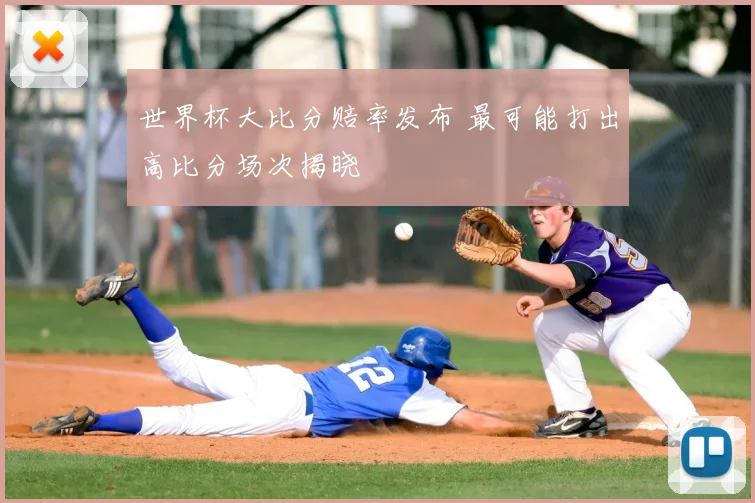 世界杯大比分赔率发布 最可能打出高比分场次揭晓