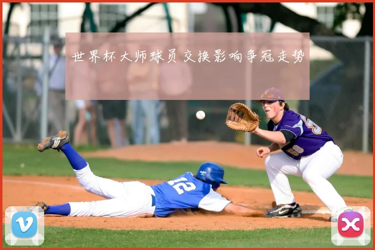世界杯大师球员交换影响争冠走势