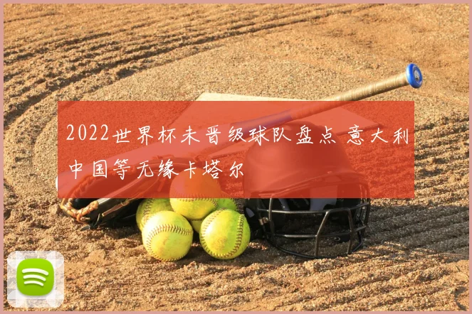 2022世界杯未晋级球队盘点 意大利中国等无缘卡塔尔
